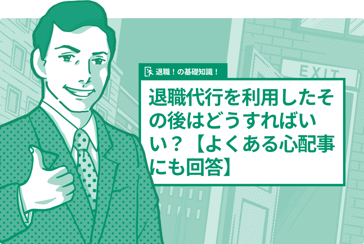 退職代行を利用したその後はどうすればいい？【よくある心配事にも回答】