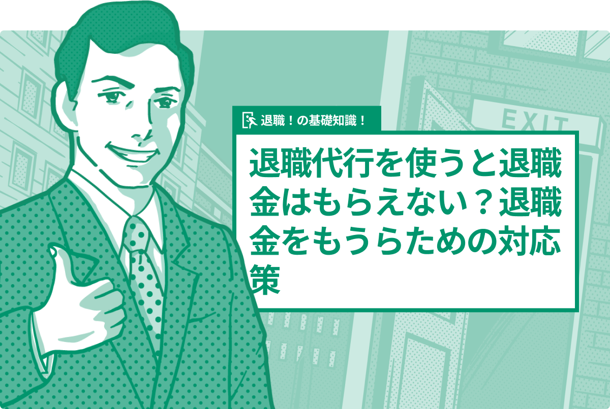 退職代行を使うと退職金はもらえない？退職金をもうらための対応策