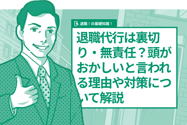 退職代行は裏切り・無責任?頭がおかしいと言われる理由や対策について解説