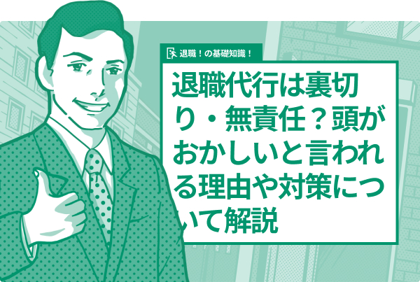 退職代行は裏切り・無責任？頭がおかしいと言われる理由や対策について解説