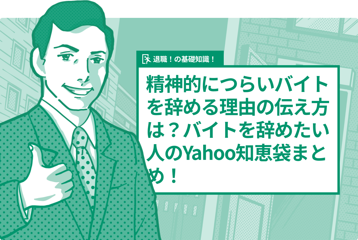 精神的につらいバイトを辞める理由の伝え方は？バイトを辞めたい人のYahoo知恵袋まとめ！