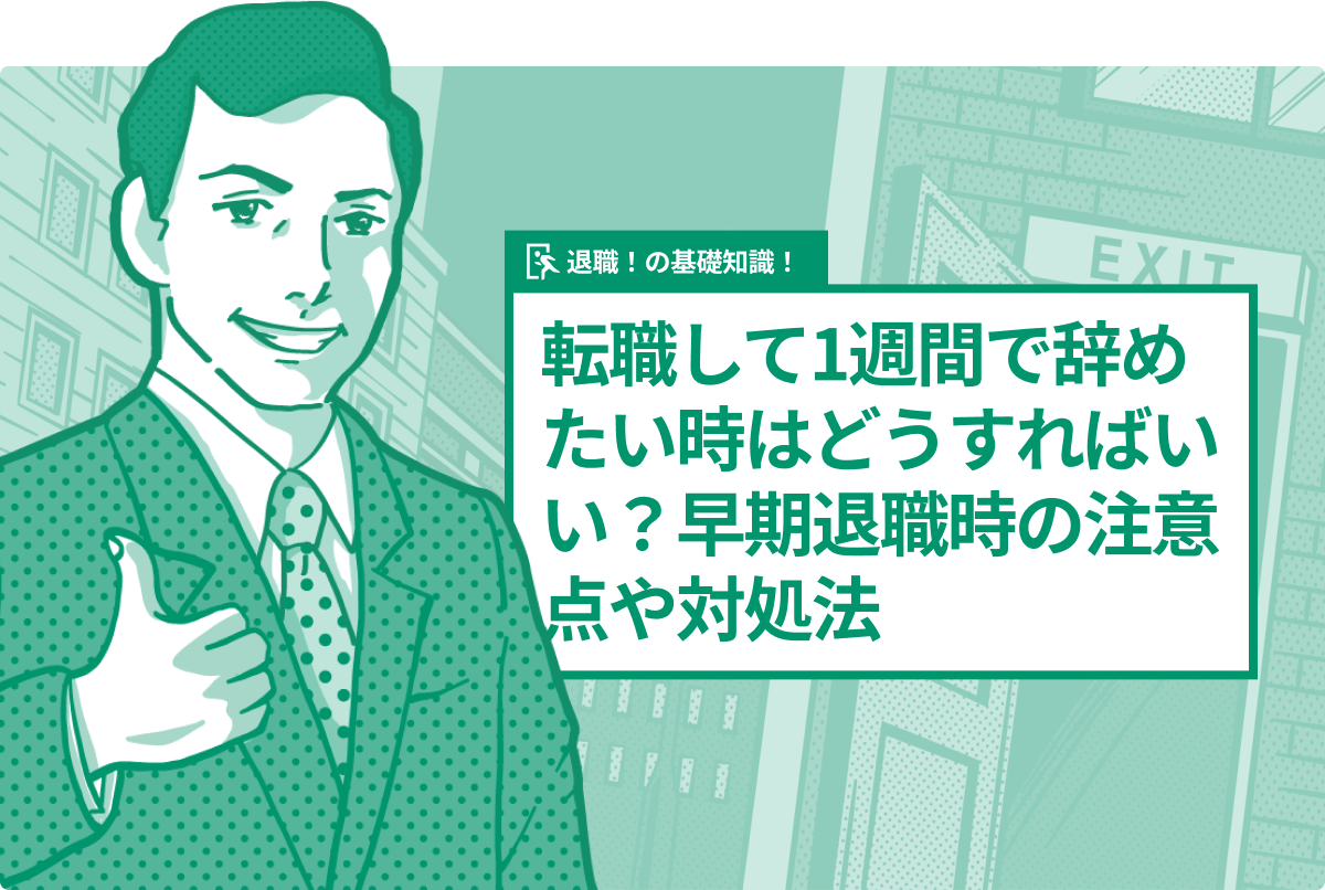 転職して1週間で辞めたい時はどうすればいい？早期退職時の注意点や対処法