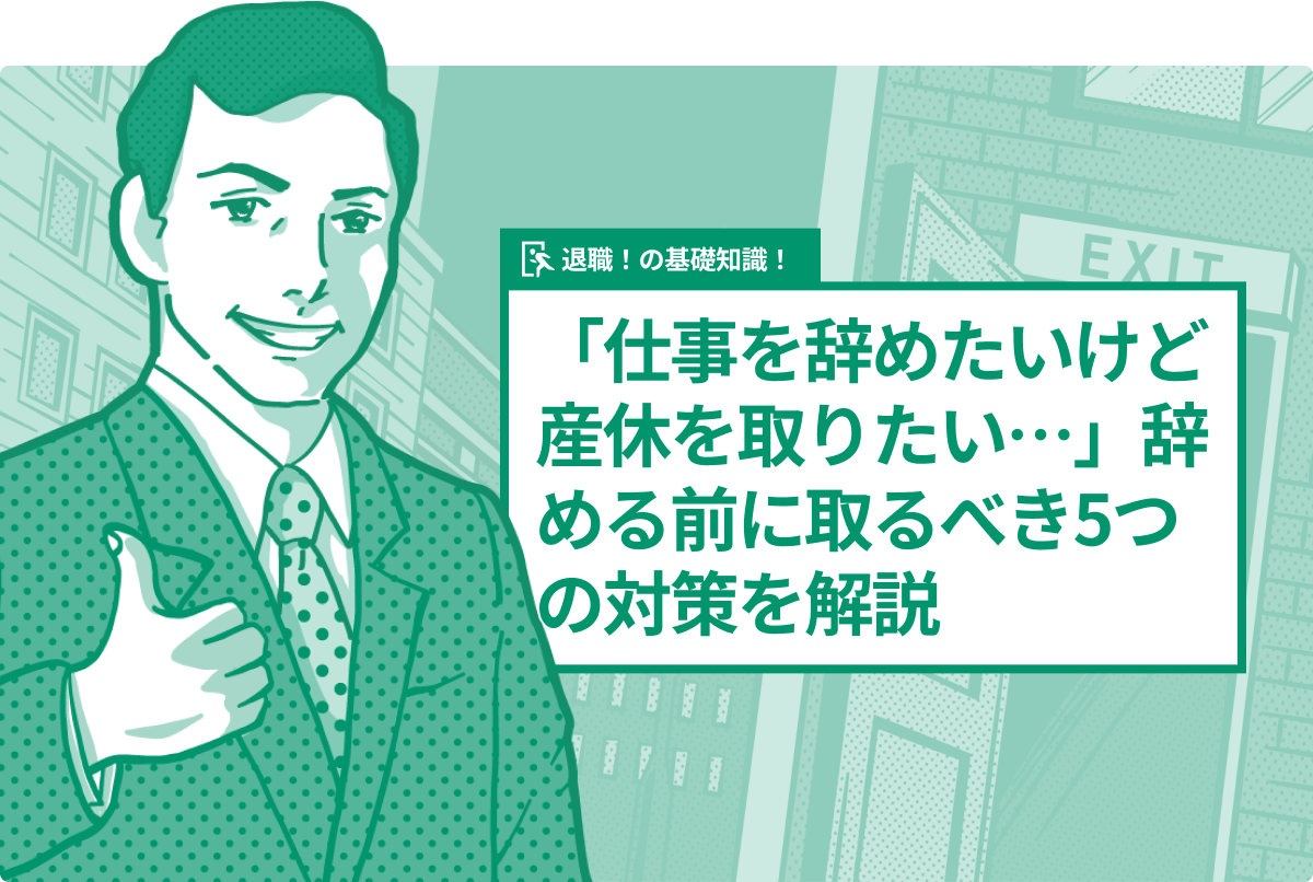 「仕事を辞めたいけど産休を取りたい…」辞める前に取るべき5つの対策を解説