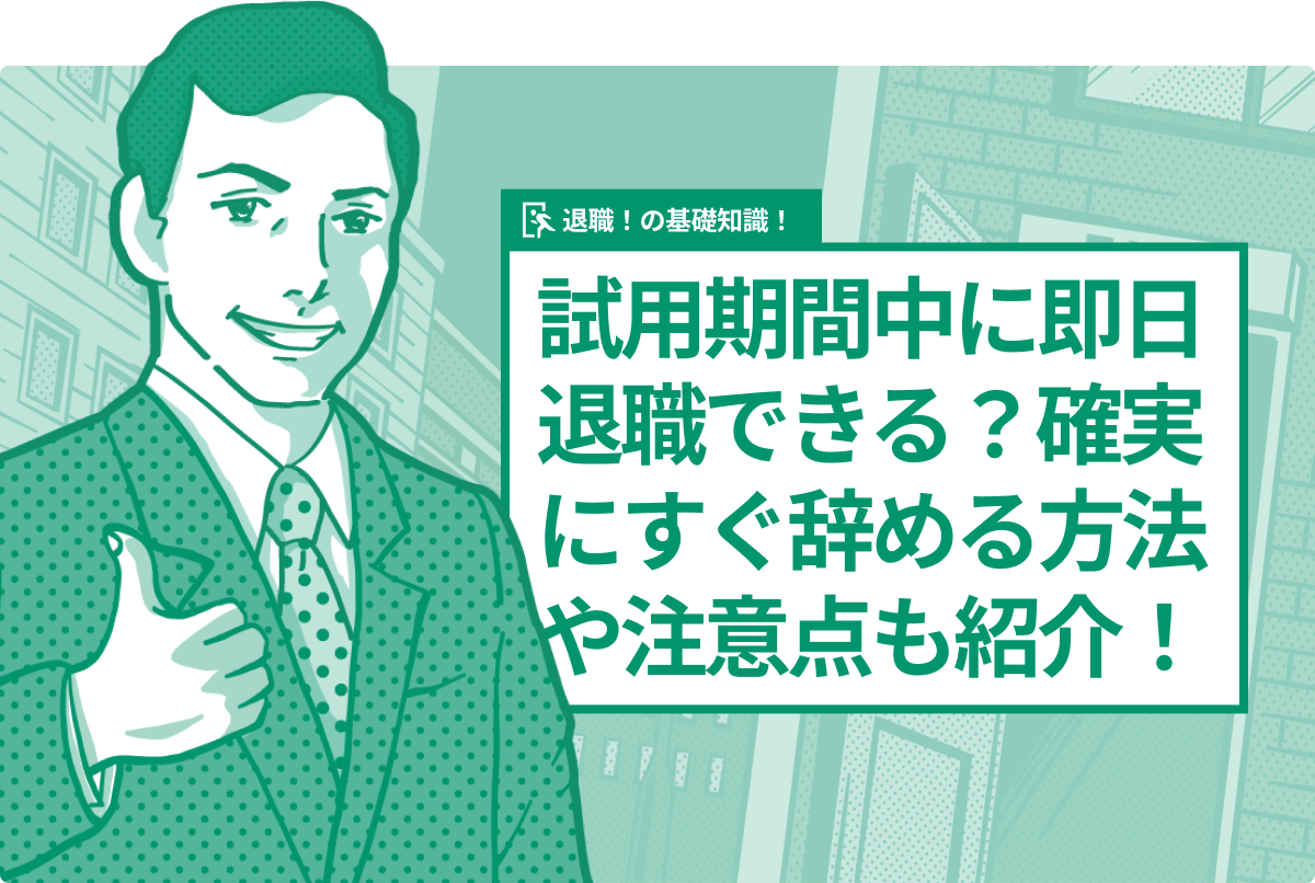 試用期間中に即日退職できる？確実にすぐ辞める方法や注意点も紹介！