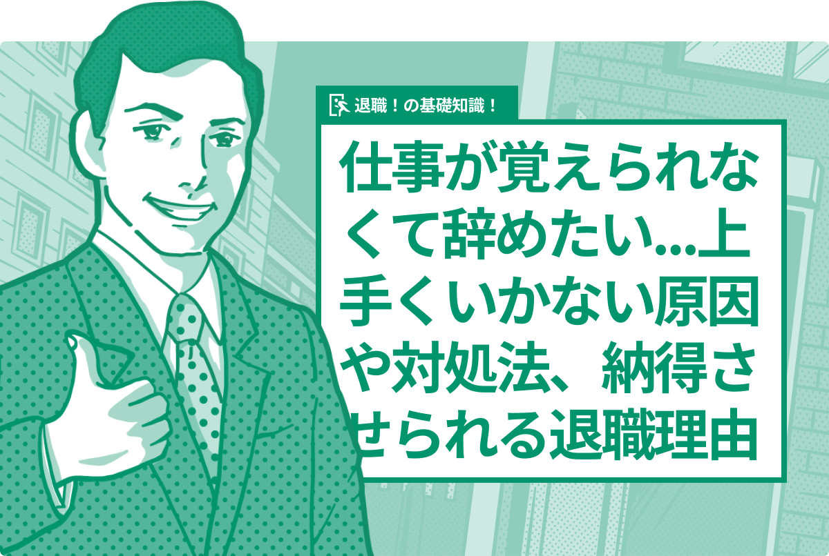 仕事が覚えられなくて辞めたい…上手くいかない原因や対処法、納得させられる退職理由