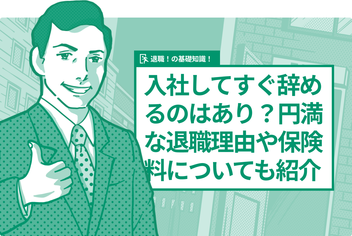 入社してすぐ辞めるのはあり？円満な退職理由や保険料についても紹介