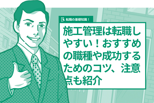 施工管理は転職しやすい！おすすめの職種や成功するためのコツ、注意点も紹介