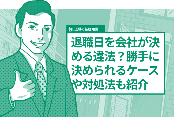 退職日を会社が決める違法？勝手に決められるケースや対処法も紹介